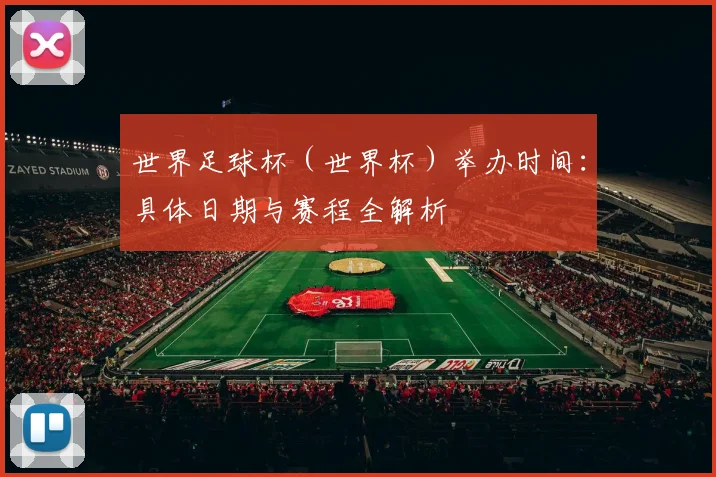 世界足球杯（世界杯）举办时间：具体日期与赛程全解析