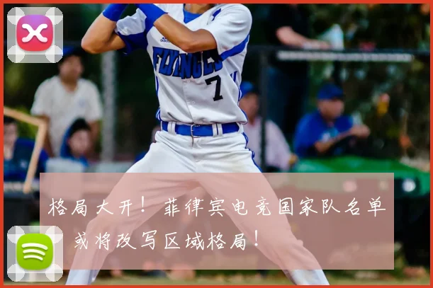 格局大开！菲律宾电竞国家队名单，或将改写区域格局！