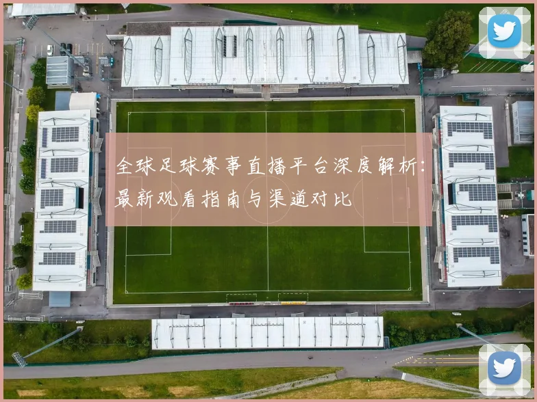 全球足球赛事直播平台深度解析：最新观看指南与渠道对比