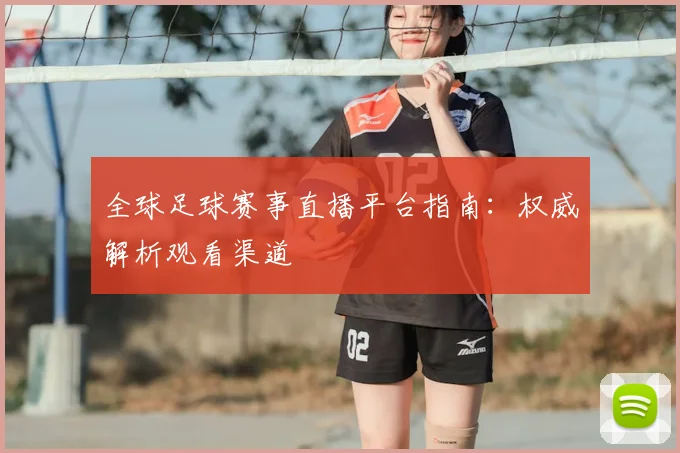 全球足球赛事直播平台指南：权威解析观看渠道