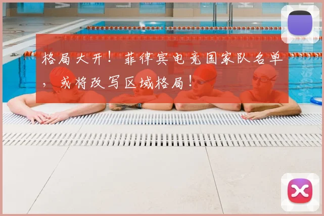 格局大开！菲律宾电竞国家队名单，或将改写区域格局！