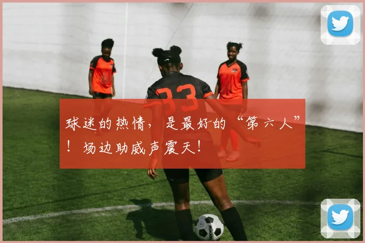 球迷的热情,是最好的“第六人”!场边助威声震天!