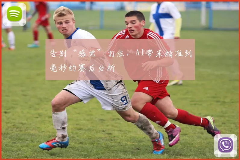 告别“感觉”打法，AI带来精准到毫秒的赛后分析