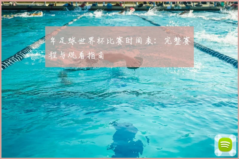 年足球世界杯比赛时间表:完整赛程与观看指南