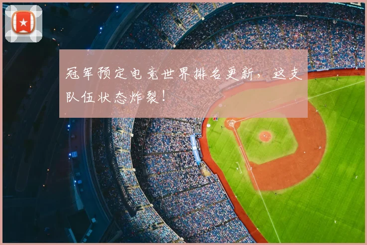 冠军预定电竞世界排名更新,这支队伍状态炸裂!