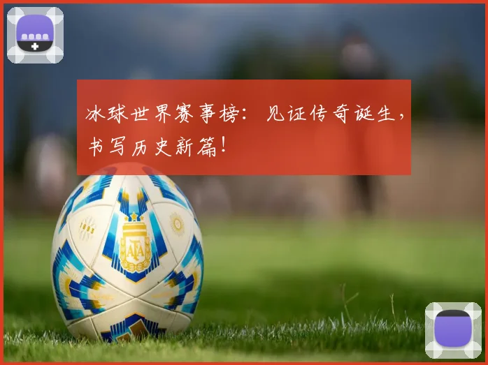 冰球世界赛事榜:见证传奇诞生,书写历史新篇!