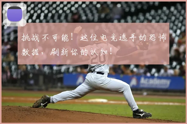 挑战不可能！这位电竞选手的恐怖数据，刷新你的认知！