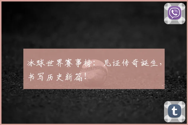 冰球世界赛事榜：见证传奇诞生，书写历史新篇！