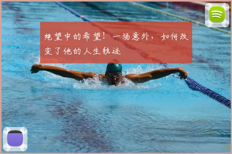 绝望中的希望！一场意外，如何改变了他的人生轨迹
