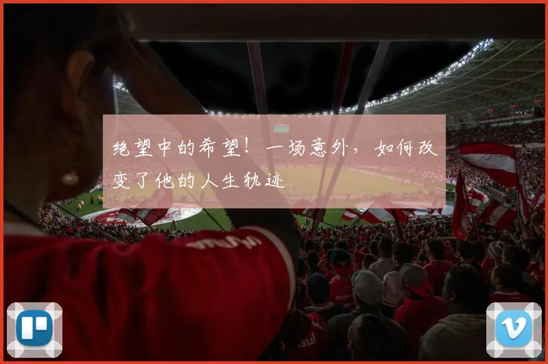 绝望中的希望!一场意外,如何改变了他的人生轨迹