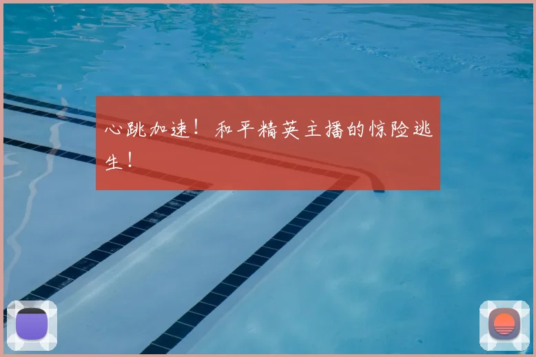 心跳加速！和平精英主播的惊险逃生！